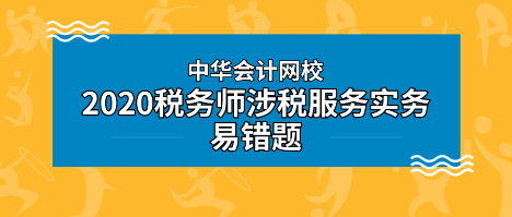 2020年稅務(wù)師《涉稅服務(wù)實(shí)務(wù)》科目易錯題