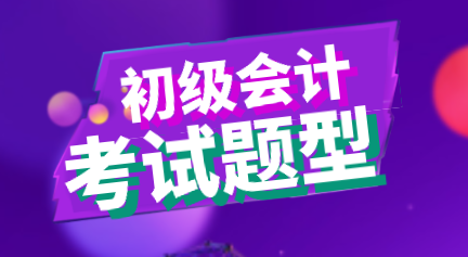 2020年初級(jí)會(huì)計(jì)考試題型你知道都是什么嗎？