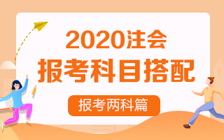 【收藏向】2020注冊(cè)會(huì)計(jì)師報(bào)考兩科該如何搭配？