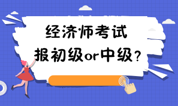 經(jīng)濟師考試報初級or中級？