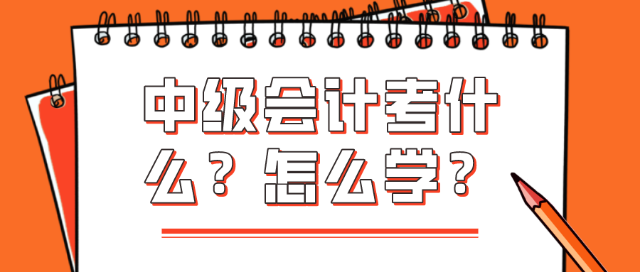 中級(jí)會(huì)計(jì)考什么？怎么學(xué)？看完你就知道