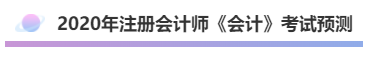 2020年注會《會計》考什么？考情預測告訴你！