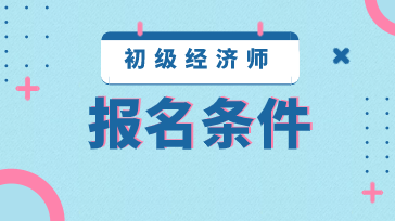 2020年江蘇初級經(jīng)濟師報名條件是什么？