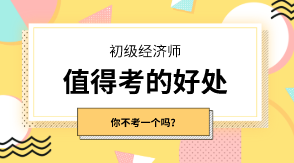 初級經(jīng)濟師有什么值得考的好處嗎？