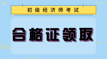 上海初級(jí)經(jīng)濟(jì)專業(yè)技術(shù)資格證書怎么領(lǐng)取？