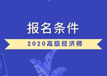 高級經(jīng)濟師報名條件