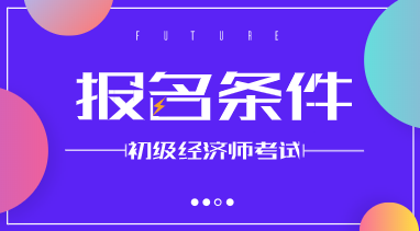 你知道初級經(jīng)濟師報名條件2020是什么嗎？