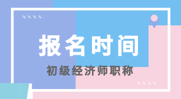 北京初級經(jīng)濟(jì)師考試報(bào)名時(shí)間在什么時(shí)候？