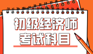 你知道2020初級經(jīng)濟師考試科目有哪些么？