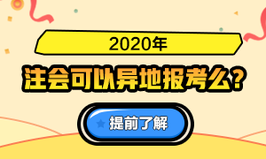 火速了解！關(guān)于2020注會(huì)報(bào)名是否可以異地報(bào)考的問答詳情