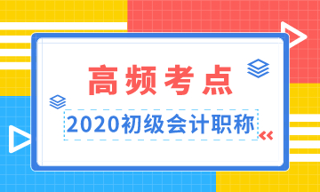 重點(diǎn)收藏！2020年初級會計職稱高頻考點(diǎn)匯總