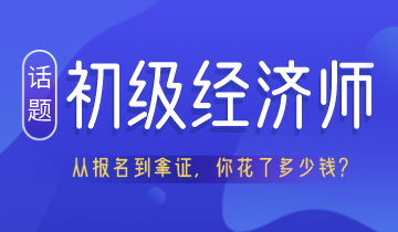 從報名到拿證 考初級經(jīng)濟師居然要花這么多錢！你認真算過嗎？