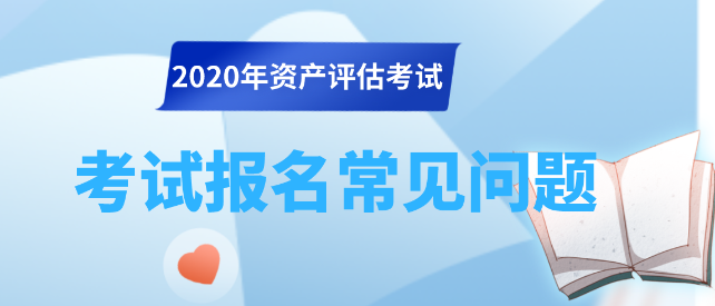 2020資產(chǎn)評(píng)估師考試報(bào)名常見問(wèn)題