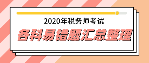 2020年稅務(wù)師《稅法一》易錯(cuò)題專家點(diǎn)評超全匯總 