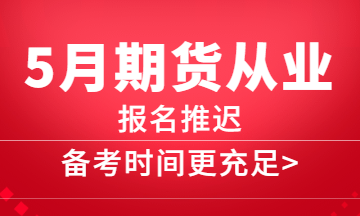 5月期貨報名推遲，備考更充分