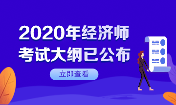 【速看】2020年初級經(jīng)濟(jì)師考試大綱已公布！