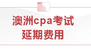 本學(xué)期澳洲cpa考試延期費(fèi)用怎么算？