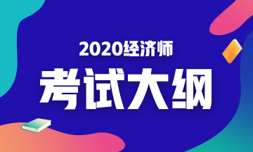 2020年初級(jí)經(jīng)濟(jì)基礎(chǔ)考試大綱是什么內(nèi)容？