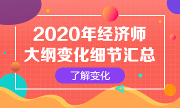 【必看】2020年初級(jí)經(jīng)濟(jì)師考試大綱變化解讀匯總