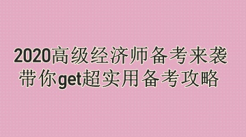 2020高級(jí)經(jīng)濟(jì)師備考來襲 帶你get超實(shí)用備考攻略 