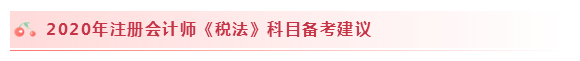 2020注會(huì)稅法怎么學(xué)？學(xué)習(xí)建議+干貨匯總趕快來(lái)看！