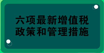 稅務(wù)總局權(quán)威解讀：六項最新增值稅政策和管理措施