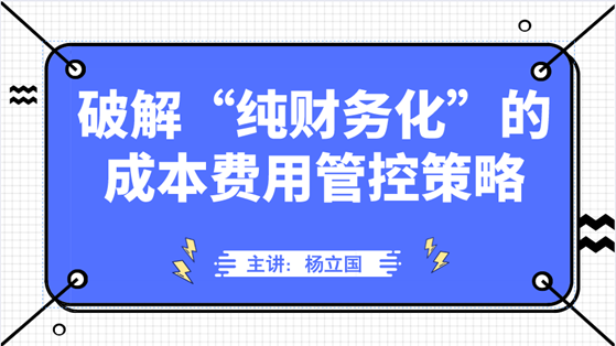 直播：破解“純財務(wù)化”的成本費用管控策略