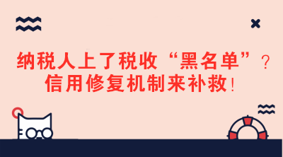 納稅人上了稅收“黑名單”？信用修復機制來補救！