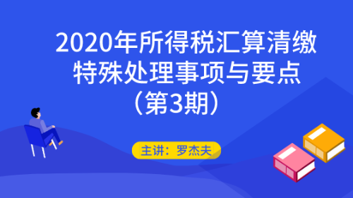 2020年所得稅匯算清繳的特殊處理事項與要點