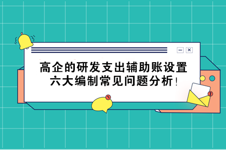 高企的研發(fā)支出輔助賬設(shè)置，六大編制常見(jiàn)問(wèn)題分析！