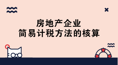 房地產(chǎn)企業(yè)簡易計(jì)稅的賬務(wù)處理 終于學(xué)會(huì)了！