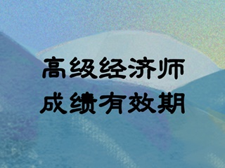 高級(jí)經(jīng)濟(jì)師成績(jī)有效期