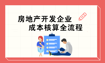 房地產(chǎn)開發(fā)企業(yè)成本核算全流程 會(huì)計(jì)必收！