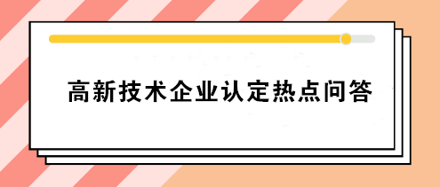 高新技術企業(yè)認定熱點問答 你要的答案就在這！