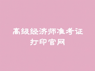 高級經濟師準考證打印官網