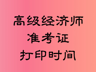 高級(jí)經(jīng)濟(jì)師準(zhǔn)考證打印時(shí)間