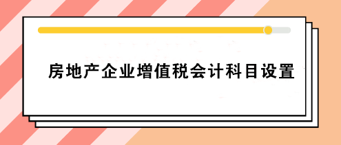 房地產企業(yè)增值稅會計科目設置 房地產會計必看！