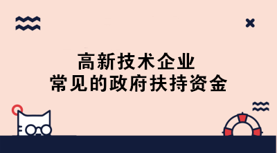 高新技術(shù)企業(yè)常見的政府扶持資金有哪些？一文了解！