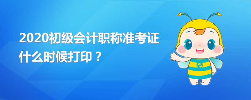 2020初級(jí)會(huì)計(jì)職稱準(zhǔn)考證什么時(shí)候打??？