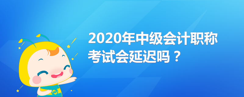 2020年中級會計職稱考試會延遲嗎？