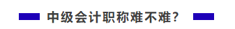 中級會計職稱難不難？需不需要報班學習？