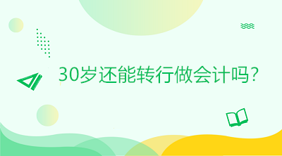 30歲還能轉(zhuǎn)行做會(huì)計(jì)嗎？是否太晚？如何起步？