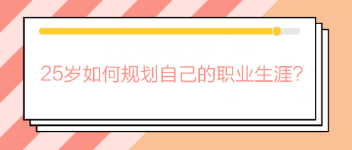 畢業(yè)兩三年還在迷茫期？25歲如何規(guī)劃自己的職業(yè)生涯？