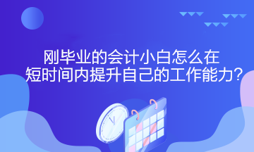 剛畢業(yè)的會計小白怎么在短時間內(nèi)提升自己的工作能力？