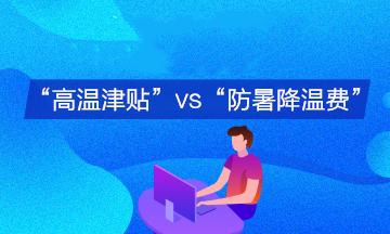 企業(yè)支付的“高溫津貼”與“防暑降溫費”會計分錄有何不同？