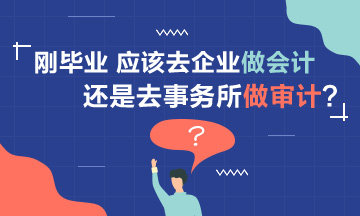 【聚焦擇業(yè)】剛畢業(yè) 應(yīng)該去企業(yè)做會計還是事務(wù)所做審計？