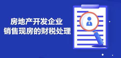 房地產(chǎn)開發(fā)企業(yè)銷售現(xiàn)房的財稅處理