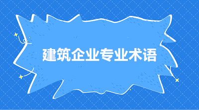 建筑施工企業(yè)常用的三個專業(yè)術(shù)語 你知道嗎？