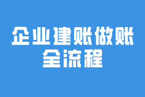 企業(yè)建賬做賬全流程