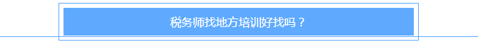 稅務(wù)師找地方培訓(xùn)好找嗎？